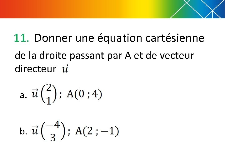 11. Donner une équation cartésienne de la droite passant par A et de vecteur