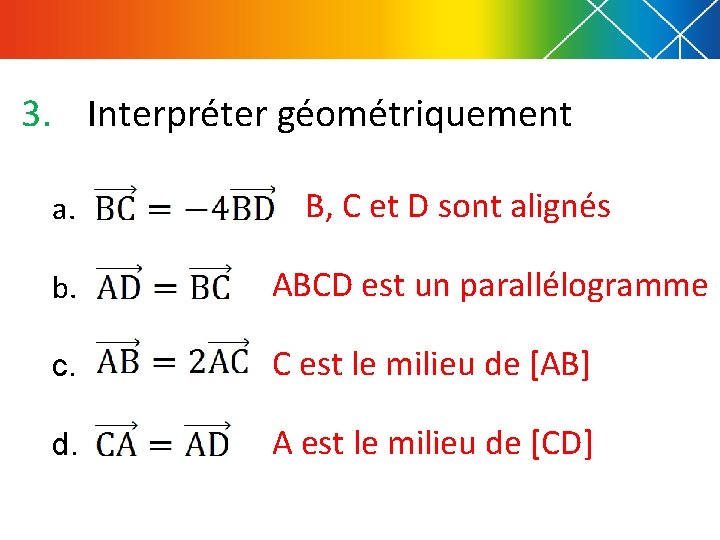 3. Interpréter géométriquement a. B, C et D sont alignés b. ABCD est un