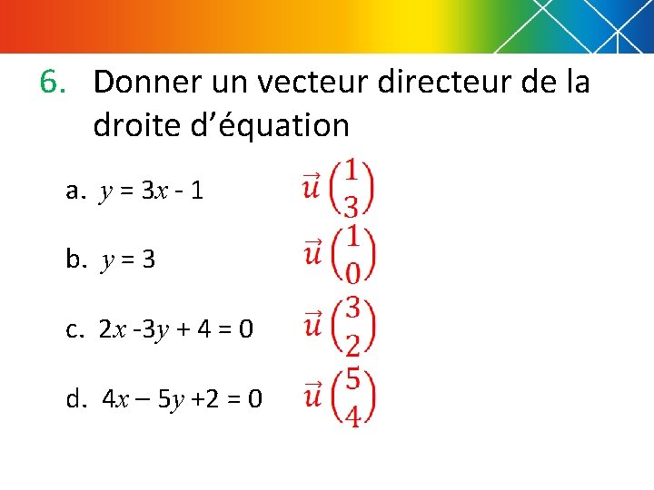 6. Donner un vecteur directeur de la droite d’équation a. y = 3 x