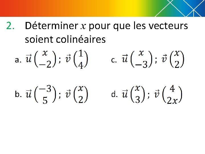 2. Déterminer x pour que les vecteurs soient colinéaires a. c. b. d. 