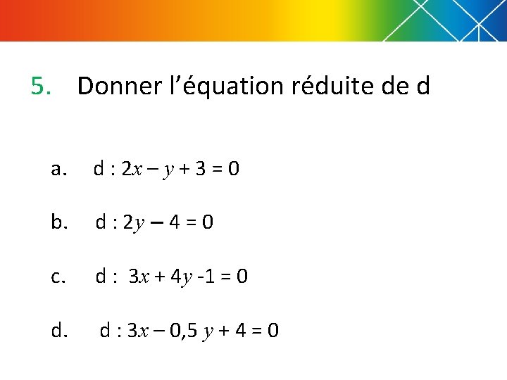 5. Donner l’équation réduite de d a. d : 2 x – y +