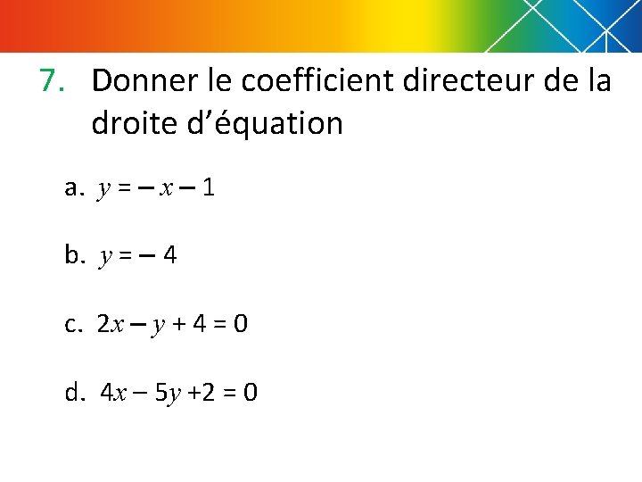 7. Donner le coefficient directeur de la droite d’équation a. y = – x