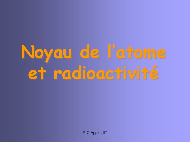 Noyau de l’atome et radioactivité R-C-Appert-07 