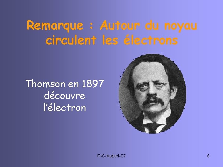 Remarque : Autour du noyau circulent les électrons Thomson en 1897 découvre l’électron R-C-Appert-07