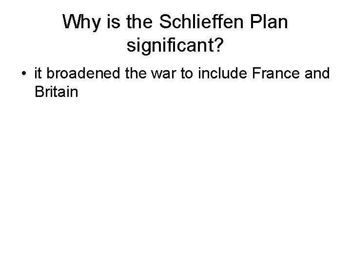 Why is the Schlieffen Plan significant? • it broadened the war to include France