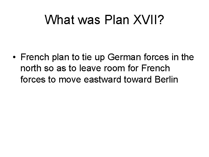 What was Plan XVII? • French plan to tie up German forces in the