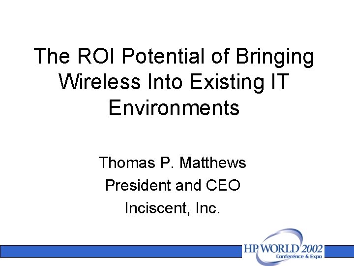 The ROI Potential of Bringing Wireless Into Existing IT Environments Thomas P. Matthews President
