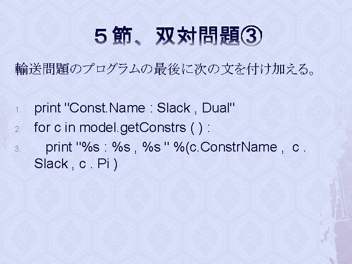 ５節 双対問題③ 輸送問題のプログラムの最後に次の文を付け加える。 1. 2. 3. print "Const. Name : Slack , Dual" for