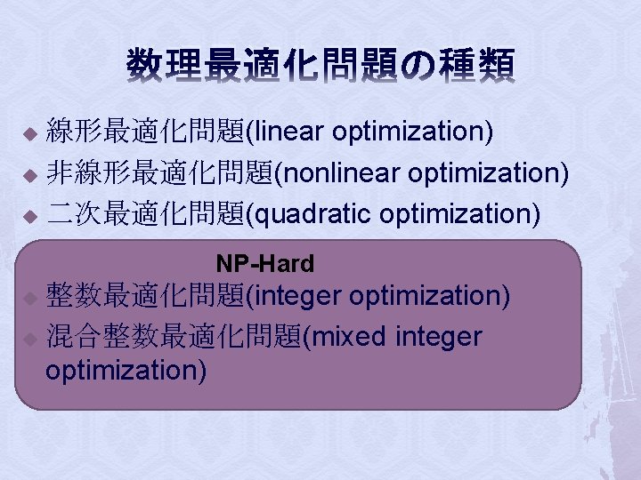 数理最適化問題の種類 線形最適化問題(linear optimization) u 非線形最適化問題(nonlinear optimization) u 二次最適化問題(quadratic optimization) u NP-Hard 整数最適化問題(integer optimization) u