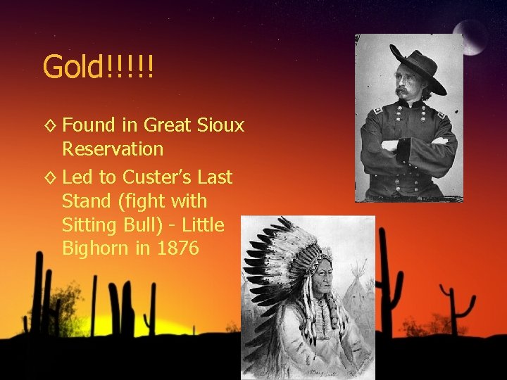 Gold!!!!! ◊ Found in Great Sioux Reservation ◊ Led to Custer’s Last Stand (fight