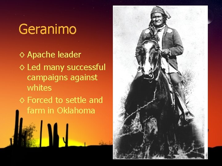 Geranimo ◊ Apache leader ◊ Led many successful campaigns against whites ◊ Forced to