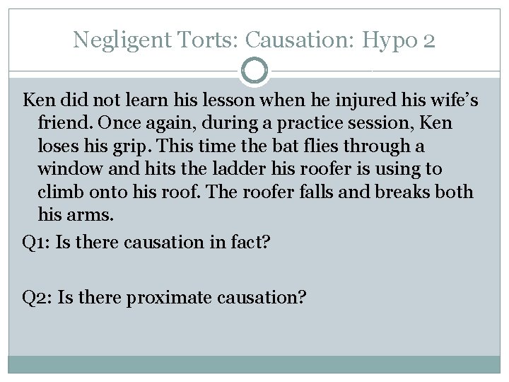 Negligent Torts: Causation: Hypo 2 Ken did not learn his lesson when he injured