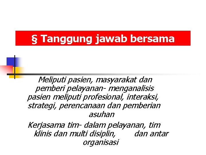 § Tanggung jawab bersama Meliputi pasien, masyarakat dan pemberi pelayanan- menganalisis pasien meliputi profesional,