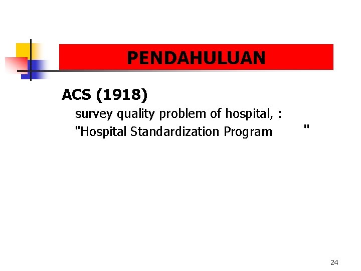 PENDAHULUAN ACS (1918) survey quality problem of hospital, : "Hospital Standardization Program " 24