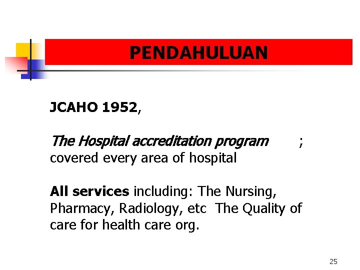PENDAHULUAN JCAHO 1952, The Hospital accreditation program covered every area of hospital ; All