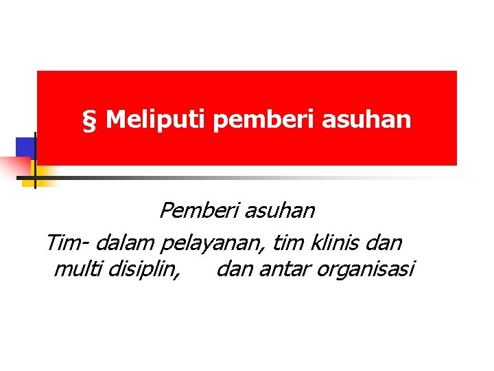 § Meliputi pemberi asuhan Pemberi asuhan Tim- dalam pelayanan, tim klinis dan multi disiplin,