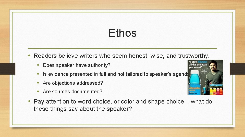 Ethos • Readers believe writers who seem honest, wise, and trustworthy. • • Does