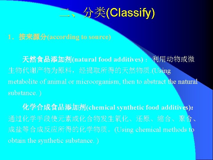 二、分类(Classify) 1．按来源分(according to source) 天然食品添加剂(natural food additives) ：利用动物或微 生物代谢产物为原料，经提取所得的天然物质. (Using metabolite of animal or