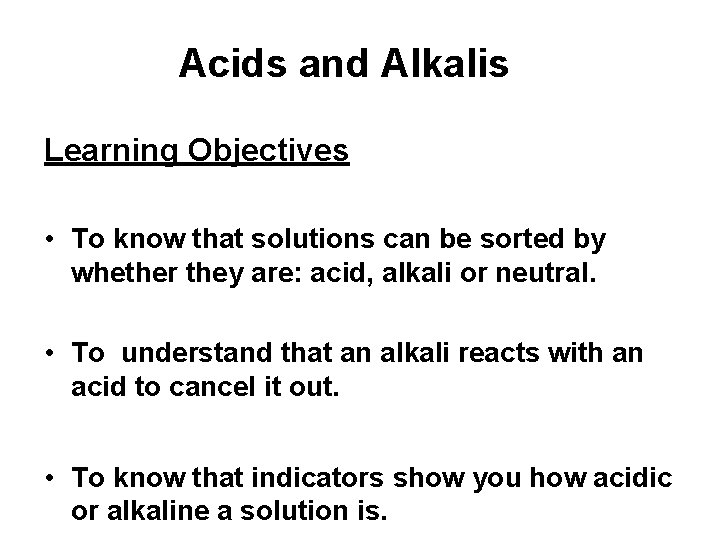 Acids and Alkalis Learning Objectives • To know that solutions can be sorted by