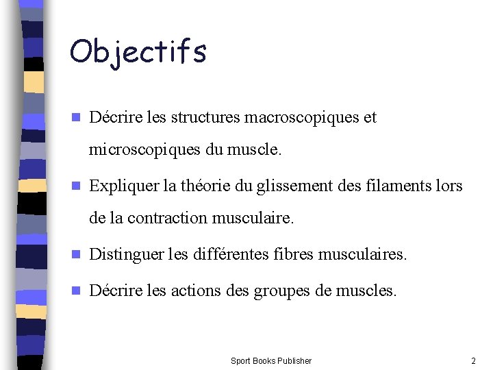 Objectifs n Décrire les structures macroscopiques et microscopiques du muscle. n Expliquer la théorie