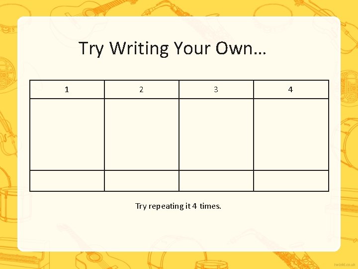 Try Writing Your Own… 1 2 3 Try repeating it 4 times. 4 