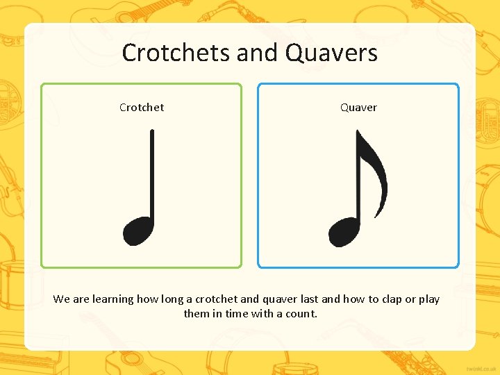 Crotchets and Quavers Crotchet Quaver We are learning how long a crotchet and quaver