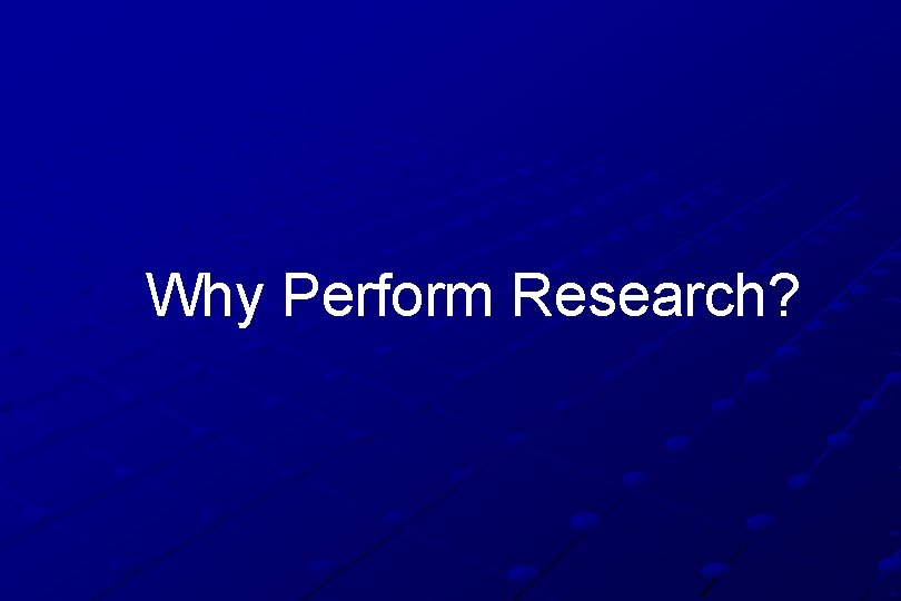 Why Perform Research? 