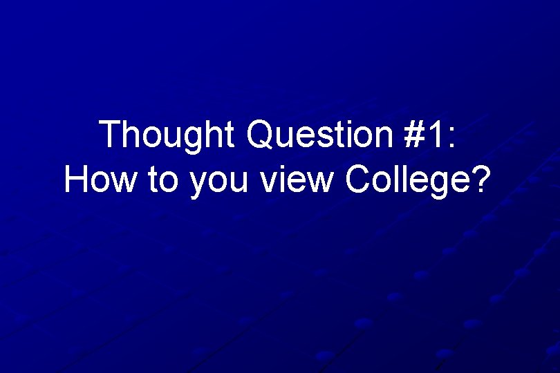 Thought Question #1: How to you view College? 