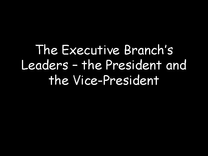 The Executive Branch’s Leaders – the President and the Vice-President 