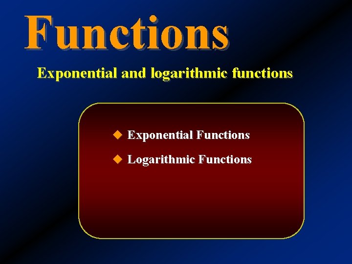 Functions Exponential and logarithmic functions u Exponential Functions u Logarithmic Functions 