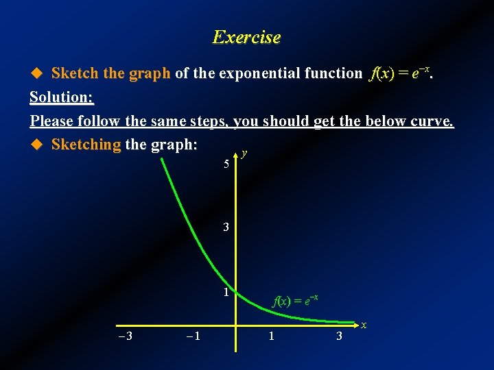 Exercise u Sketch the graph of the exponential function f(x) = e–x. Solution: Please