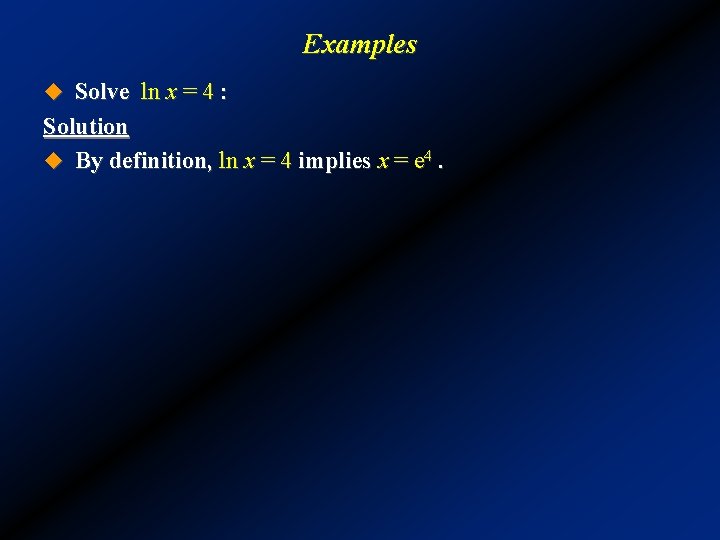 Examples u Solve ln x = 4 : Solution u By definition, ln x