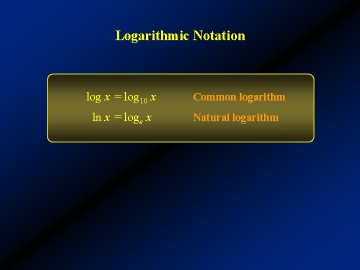 Logarithmic Notation log x = log 10 x ln x = loge x Common