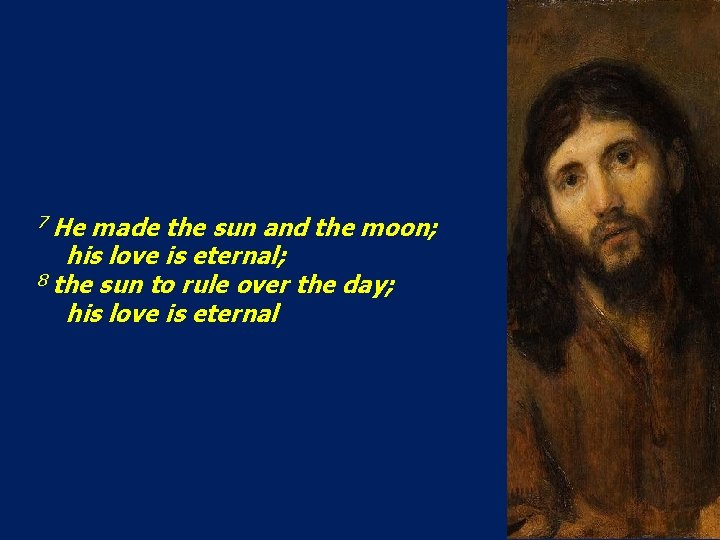 7 He made the sun and the moon; his love is eternal; 8 the