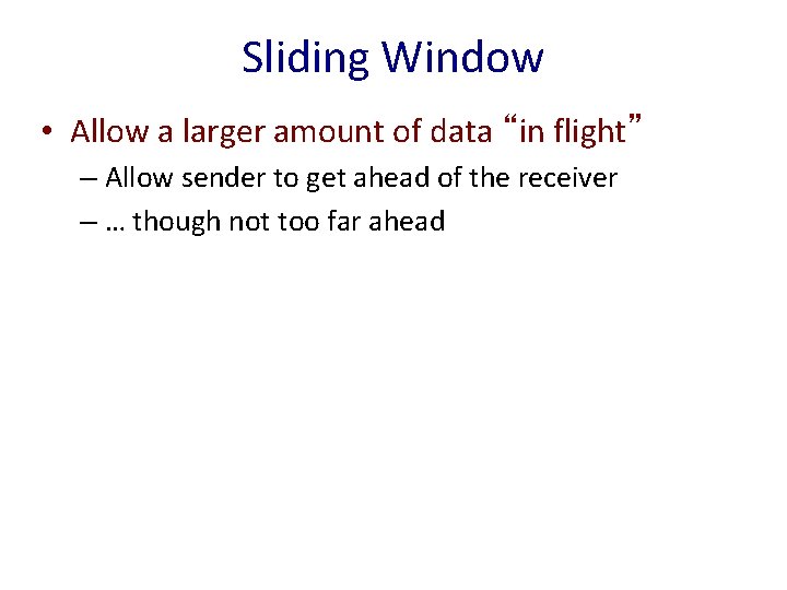 Sliding Window • Allow a larger amount of data “in flight” – Allow sender