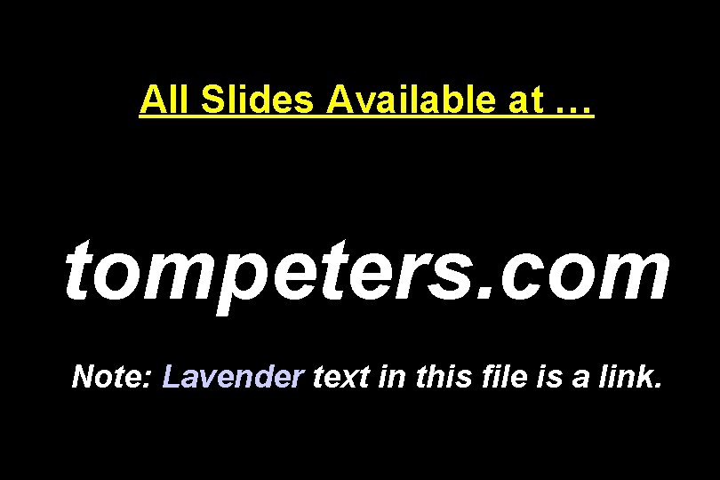 All Slides Available at … tompeters. com Note: Lavender text in this file is