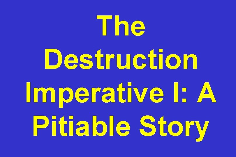 The Destruction Imperative I: A Pitiable Story 