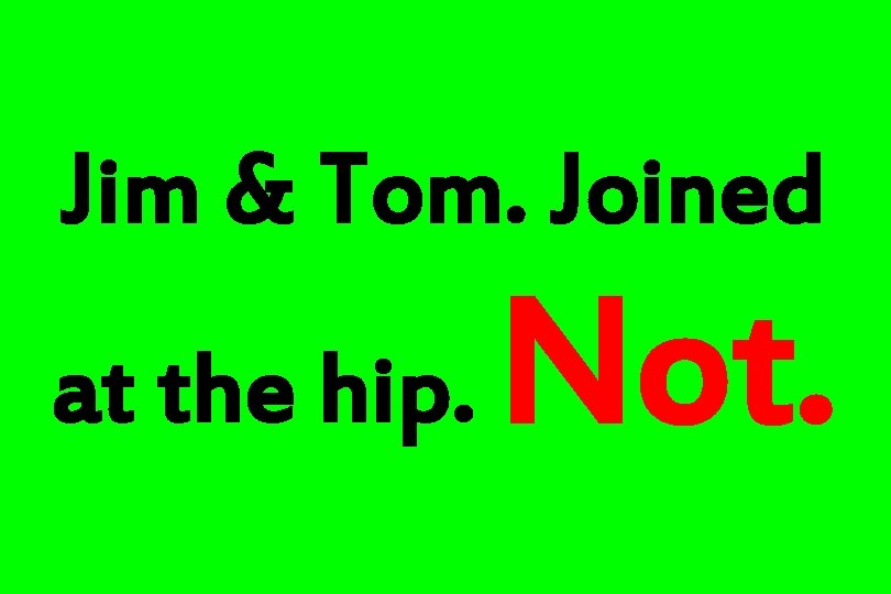 Jim & Tom. Joined at the hip. Not. 