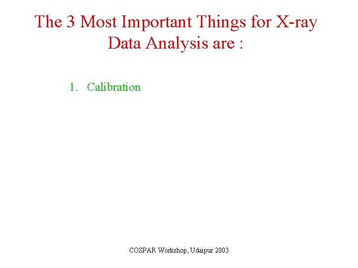 The 3 Most Important Things for X-ray Data Analysis are : 1. Calibration COSPAR