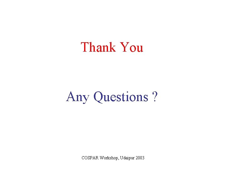 Thank You Any Questions ? COSPAR Workshop, Udaipur 2003 