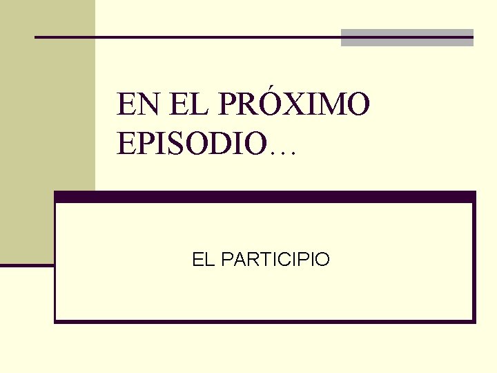 EN EL PRÓXIMO EPISODIO… EL PARTICIPIO 