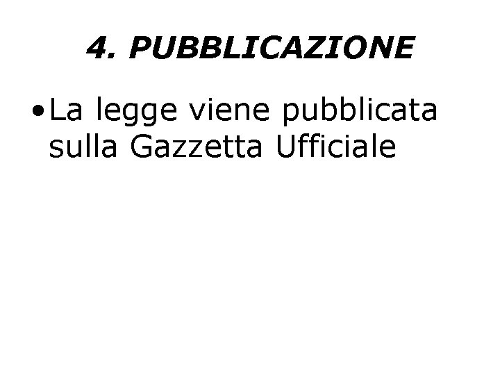 4. PUBBLICAZIONE • La legge viene pubblicata sulla Gazzetta Ufficiale 