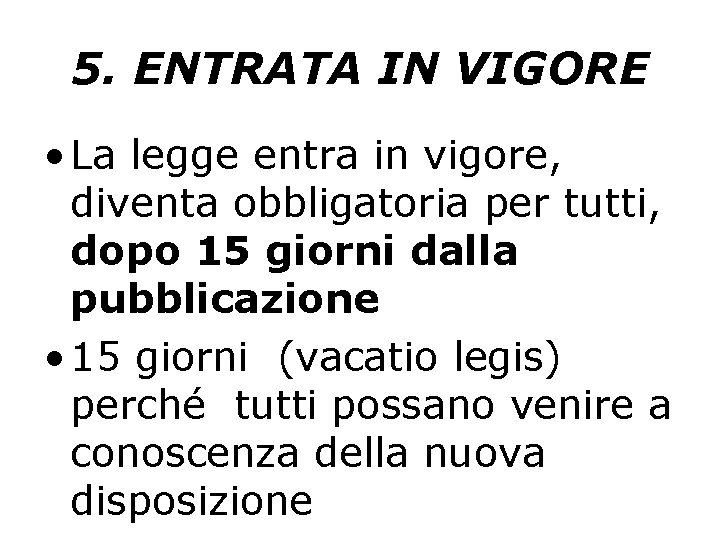 5. ENTRATA IN VIGORE • La legge entra in vigore, diventa obbligatoria per tutti,