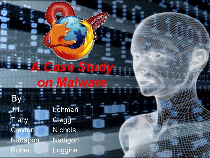 A Case Study on Malware By: Jill Tracy Clayton Nattapon Robert Lehman Clegg Nichols