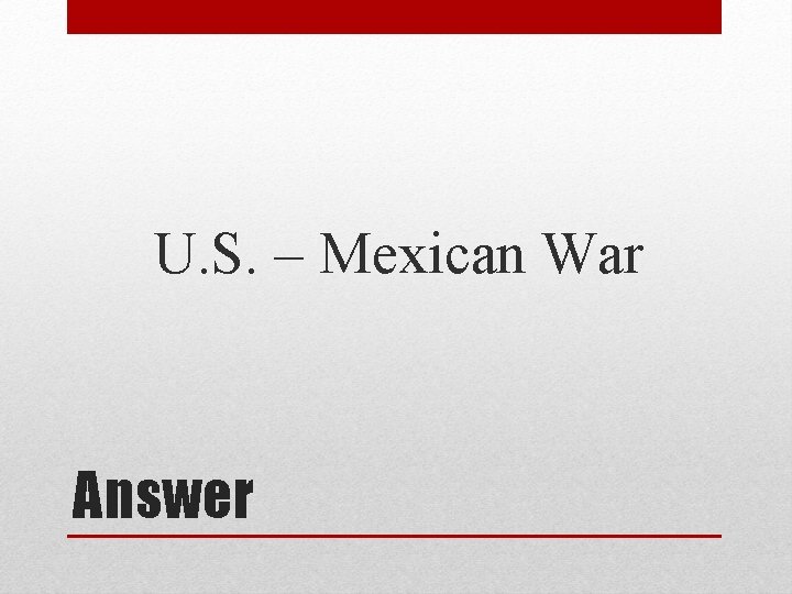 U. S. – Mexican War Answer 