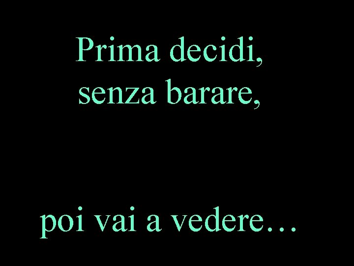 Prima decidi, senza barare, poi vai a vedere… 