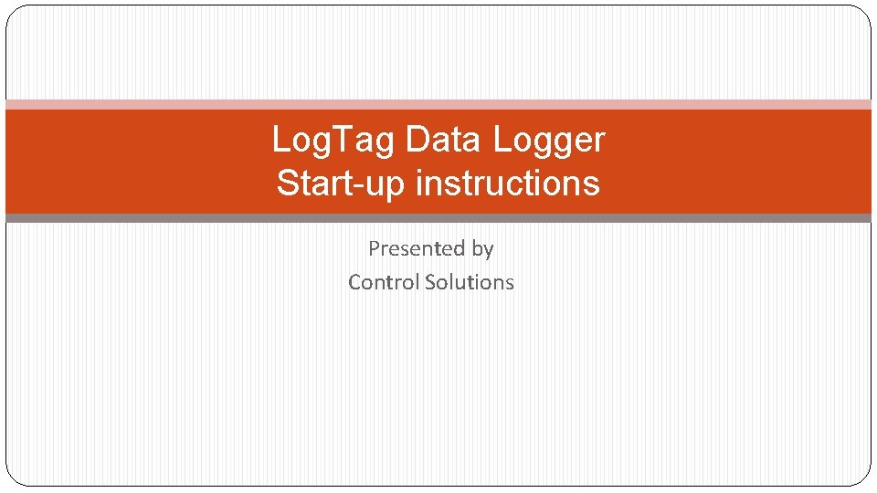 Log. Tag Data Logger Start-up instructions Presented by Control Solutions 