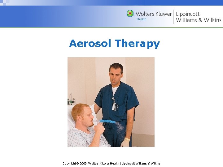 Aerosol Therapy Copyright © 2009 Wolters Kluwer Health | Lippincott Williams & Wilkins 
