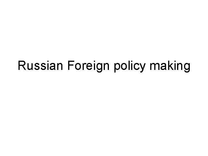 Russian Foreign policy making 