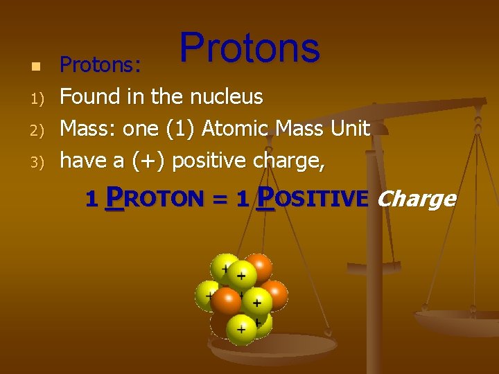 n 1) 2) 3) Protons: Found in the nucleus Mass: one (1) Atomic Mass